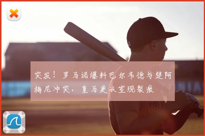 突发！罗马诺爆料巴尔韦德与楚阿梅尼冲突，皇马更衣室现裂痕