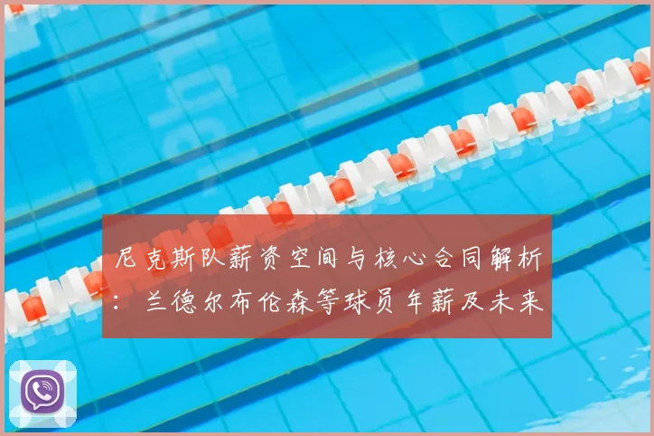 尼克斯队薪资空间与核心合同解析：兰德尔布伦森等球员年薪及未来影响