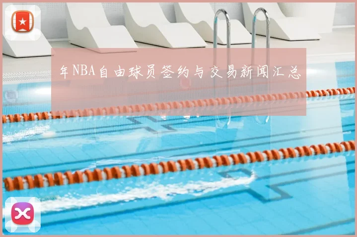年NBA自由球员签约与交易新闻汇总