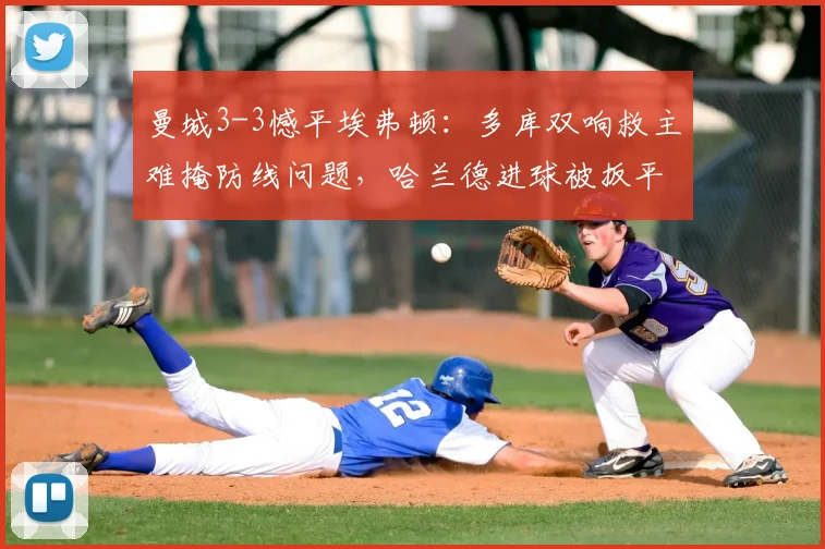 曼城3-3憾平埃弗顿:多库双响救主难掩防线问题,哈兰德进球被扳平解析